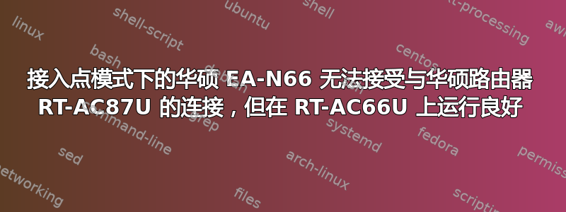 接入点模式下的华硕 EA-N66 无法接受与华硕路由器 RT-AC87U 的连接，但在 RT-AC66U 上运行良好