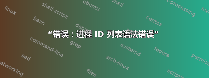 “错误：进程 ID 列表语法错误”