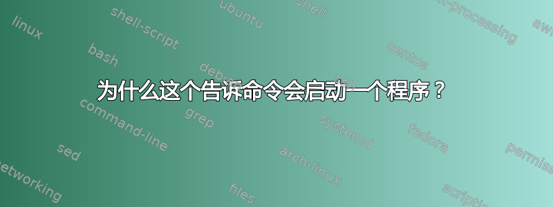 为什么这个告诉命令会启动一个程序？