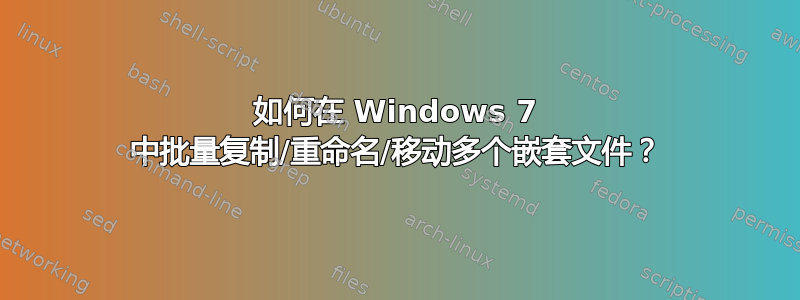 如何在 Windows 7 中批量复制/重命名/移动多个嵌套文件？