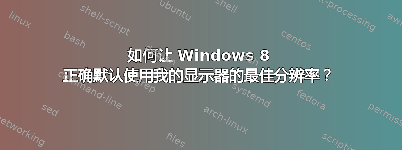 如何让 Windows 8 正确默认使用我的显示器的最佳分辨率？