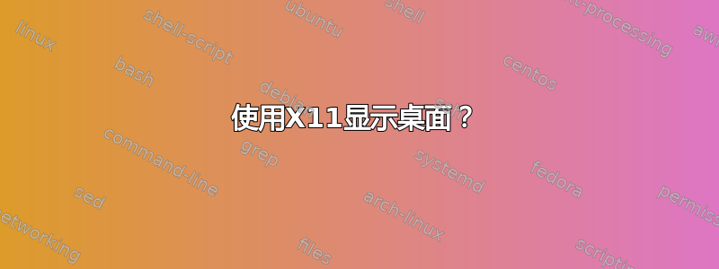 使用X11显示桌面？