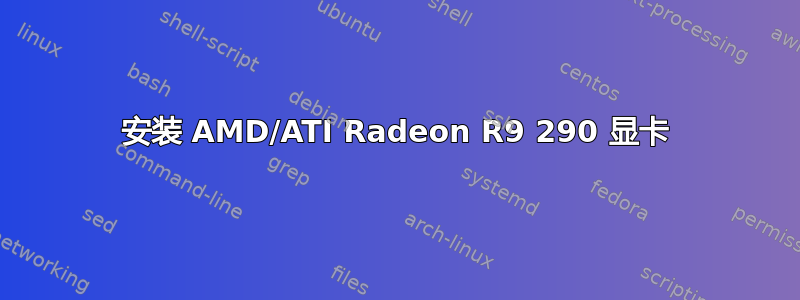 安装 AMD/ATI Radeon R9 290 显卡