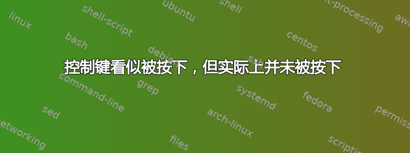 控制键看似被按下，但实际上并未被按下