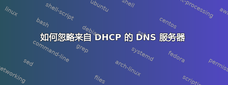 如何忽略来自 DHCP 的 DNS 服务器