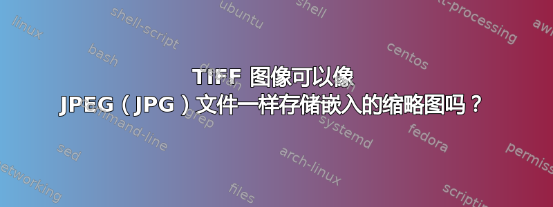 TIFF 图像可以像 JPEG（JPG）文件一样存储嵌入的缩略图吗？