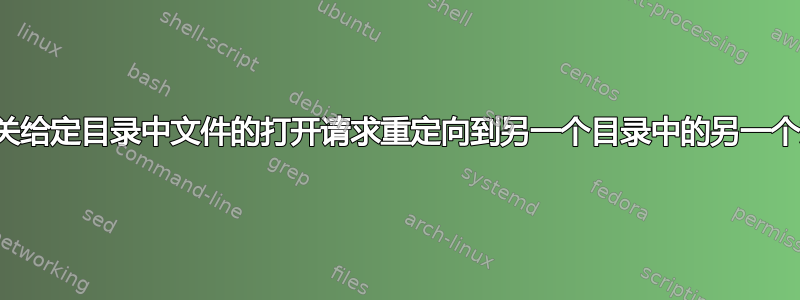 将有关给定目录中文件的打开请求重定向到另一个目录中的另一个文件