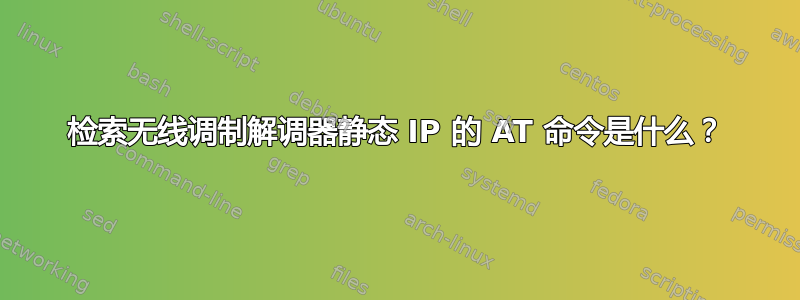 检索无线调制解调器静态 IP 的 AT 命令是什么？