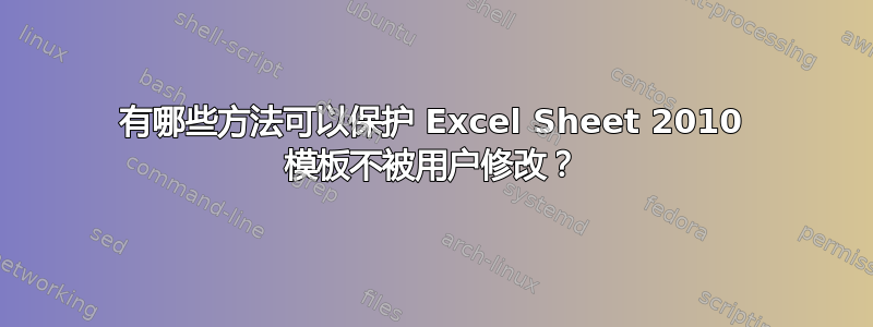 有哪些方法可以保护 Excel Sheet 2010 模板不被用户修改？