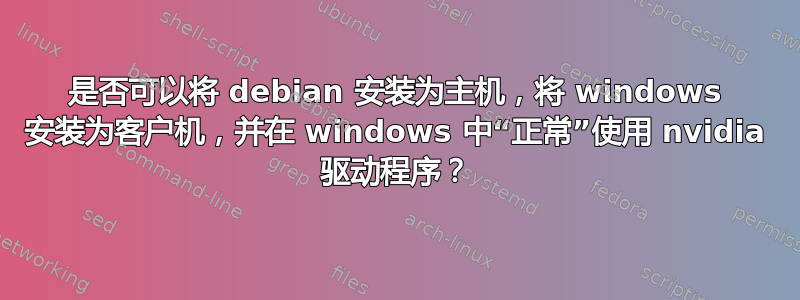 是否可以将 debian 安装为主机，将 windows 安装为客户机，并在 windows 中“正常”使用 nvidia 驱动程序？