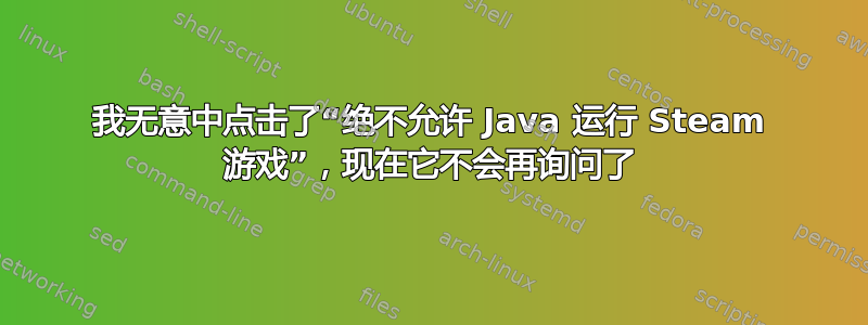 我无意中点击了“绝不允许 Java 运行 Steam 游戏”，现在它不会再询问了