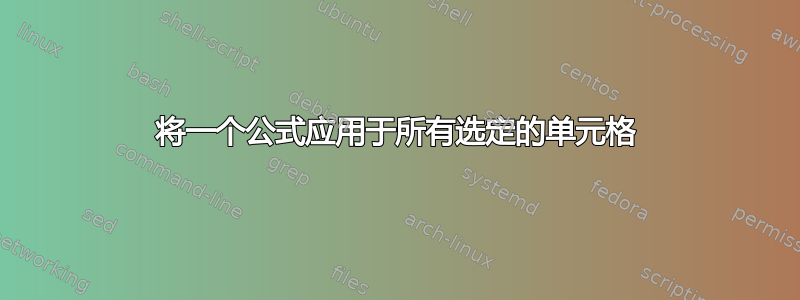 将一个公式应用于所有选定的单元格