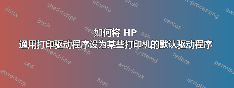 如何将 HP 通用打印驱动程序设为某些打印机的默认驱动程序