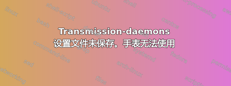 Transmission-daemons 设置文件未保存。手表无法使用