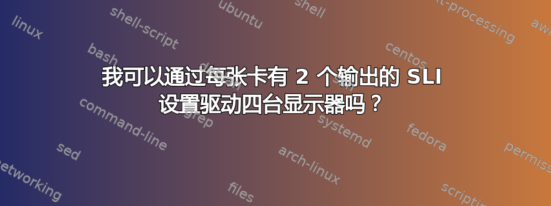 我可以通过每张卡有 2 个输出的 SLI 设置驱动四台显示器吗？