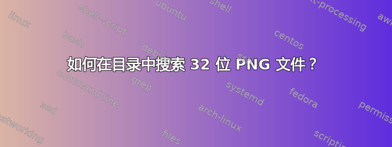 如何在目录中搜索 32 位 PNG 文件？