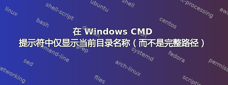 在 Windows CMD 提示符中仅显示当前目录名称（而不是完整路径）