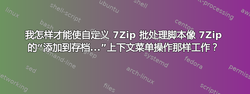 我怎样才能使自定义 7Zip 批处理脚本像 7Zip 的“添加到存档...”上下文菜单操作那样工作？