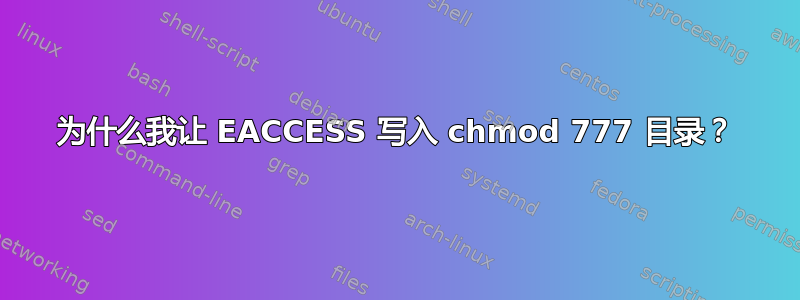 为什么我让 EACCESS 写入 chmod 777 目录？