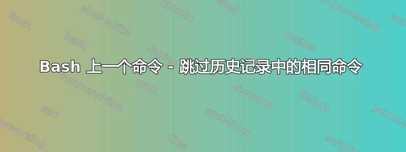 Bash 上一个命令 - 跳过历史记录中的相同命令