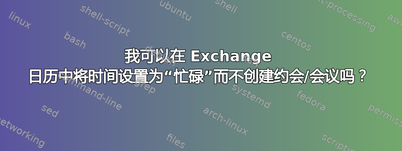 我可以在 Exchange 日历中将时间设置为“忙碌”而不创建约会/会议吗？