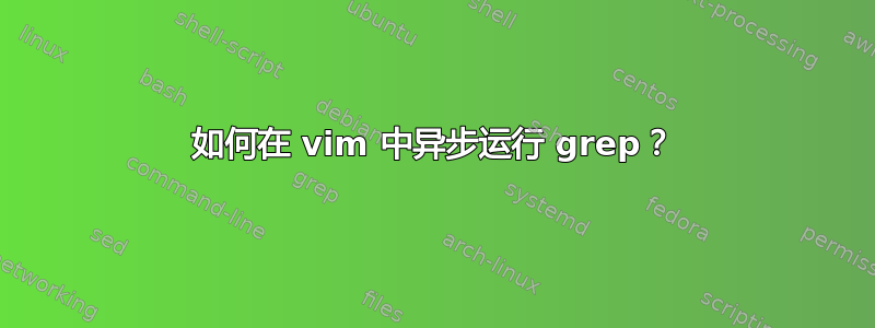 如何在 vim 中异步运行 grep？