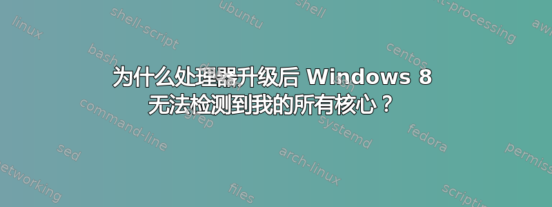 为什么处理器升级后 Windows 8 无法检测到我的所有核心？