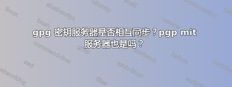 gpg 密钥服务器是否相互同步？pgp mit 服务器也是吗？