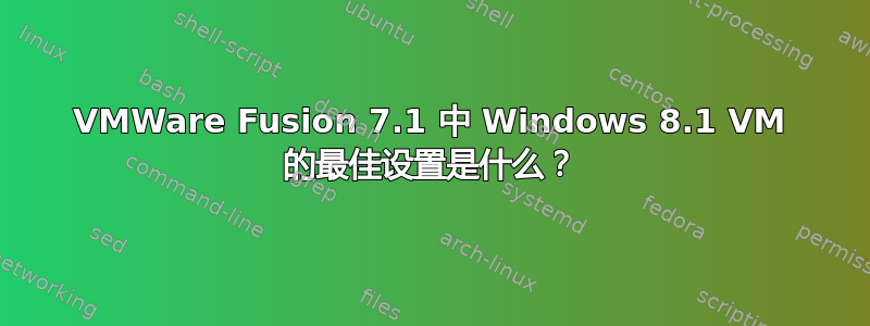 VMWare Fusion 7.1 中 Windows 8.1 VM 的最佳设置是什么？