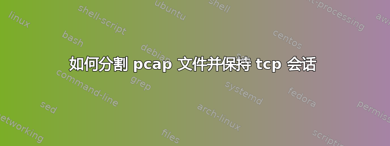 如何分割 pcap 文件并保持 tcp 会话