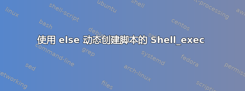 使用 else 动态创建脚本的 Shell_exec