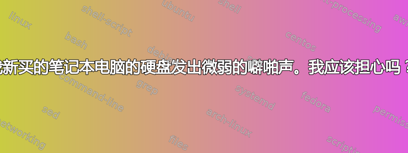 我新买的笔记本电脑的硬盘发出微弱的噼啪声。我应该担心吗？