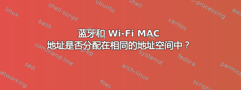 蓝牙和 Wi-Fi MAC 地址是否分配在相同的地址空间中？