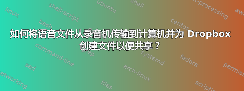 如何将语音文件从录音机传输到计算机并为 Dropbox 创建文件以便共享？