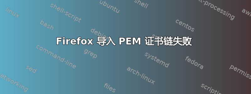 Firefox 导入 PEM 证书链失败