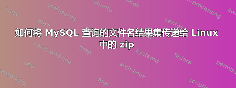 如何将 MySQL 查询的文件名结果集传递给 Linux 中的 zip