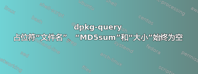 dpkg-query 占位符“文件名”、“MD5sum”和“大小”始终为空