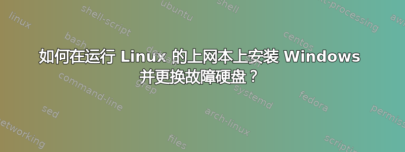 如何在运行 Linux 的上网本上安装 Windows 并更换故障硬盘？