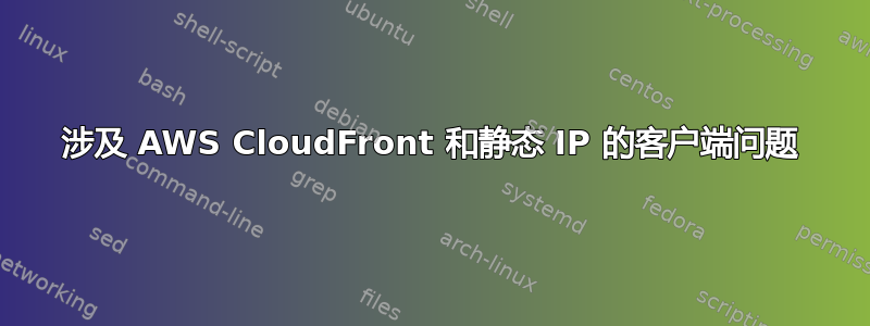 涉及 AWS CloudFront 和静态 IP 的客户端问题