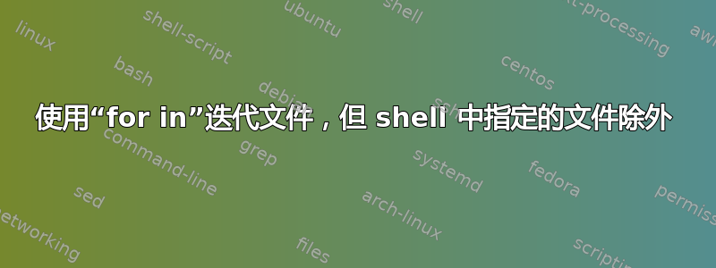 使用“for in”迭代文件，但 shell 中指定的文件除外