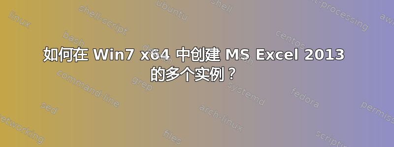 如何在 Win7 x64 中创建 MS Excel 2013 的多个实例？