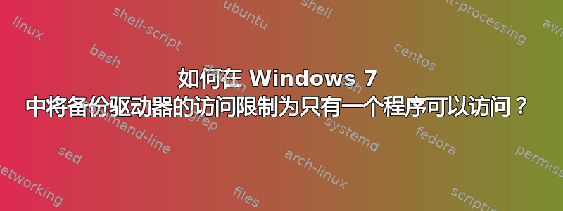 如何在 Windows 7 中将备份驱动器的访问限制为只有一个程序可以访问？