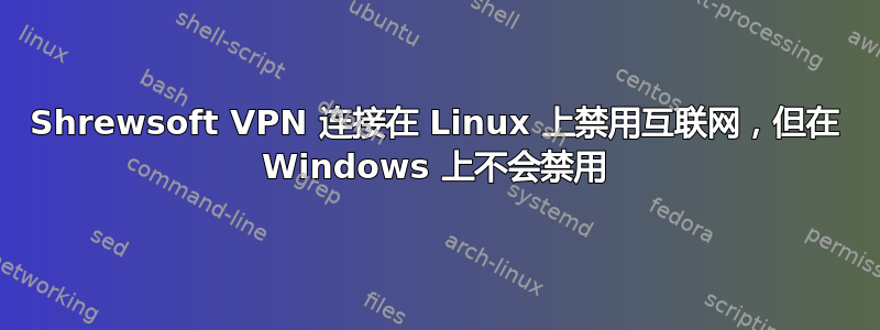 Shrewsoft VPN 连接在 Linux 上禁用互联网，但在 Windows 上不会禁用