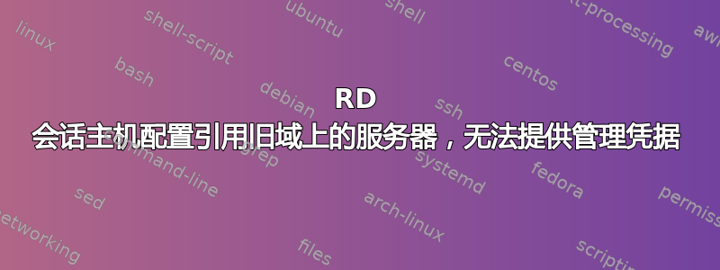 RD 会话主机配置引用旧域上的服务器，无法提供管理凭据