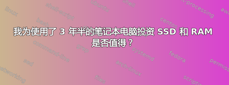 我为使用了 3 年半的笔记本电脑投资 SSD 和 RAM 是否值得？