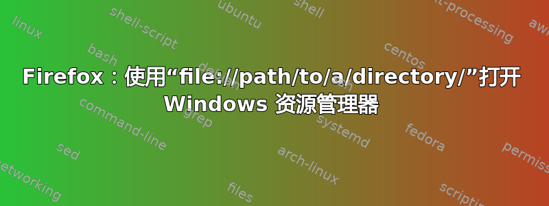 Firefox：使用“file://path/to/a/directory/”打开 Windows 资源管理器