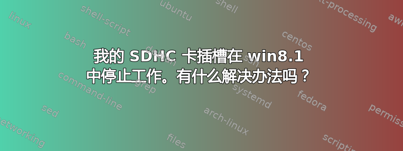 我的 SDHC 卡插槽在 win8.1 中停止工作。有什么解决办法吗？