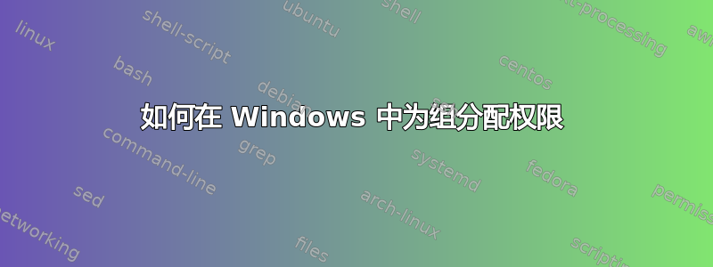 如何在 Windows 中为组分配权限