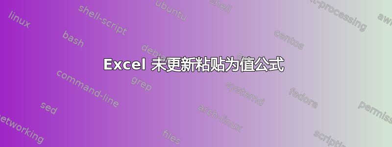 Excel 未更新粘贴为值公式