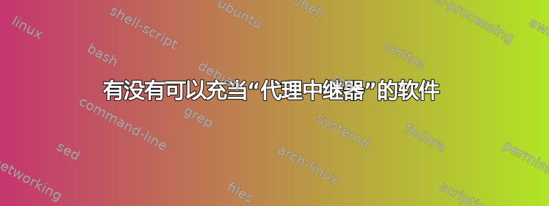 有没有可以充当“代理中继器”的软件